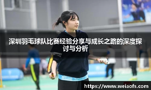 深圳羽毛球队比赛经验分享与成长之路的深度探讨与分析