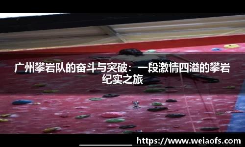 广州攀岩队的奋斗与突破：一段激情四溢的攀岩纪实之旅