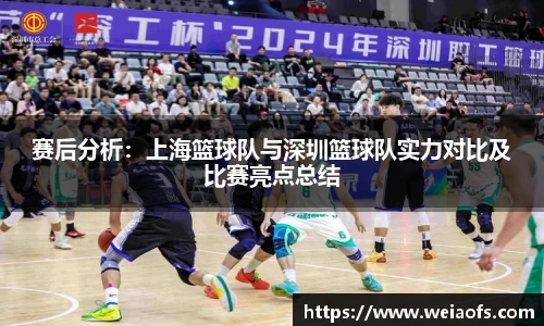 赛后分析：上海篮球队与深圳篮球队实力对比及比赛亮点总结