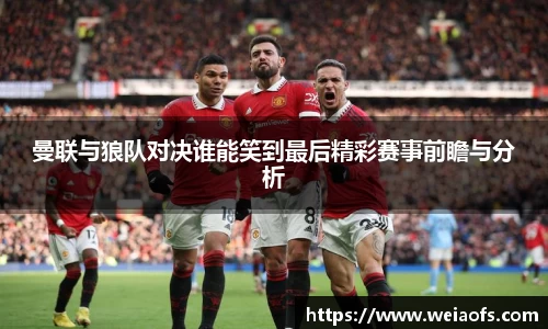 曼联与狼队对决谁能笑到最后精彩赛事前瞻与分析
