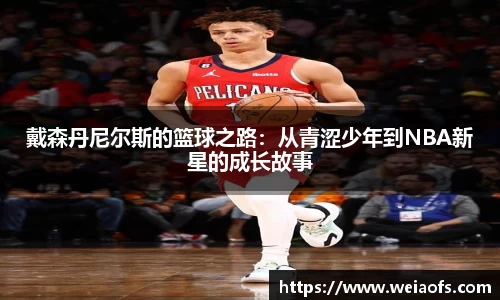 戴森丹尼尔斯的篮球之路：从青涩少年到NBA新星的成长故事