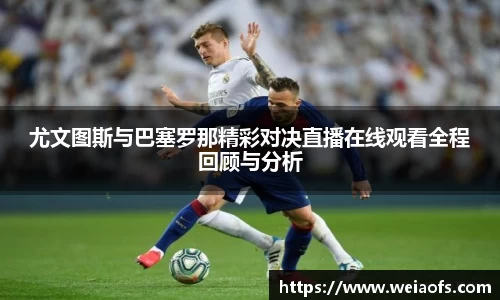 尤文图斯与巴塞罗那精彩对决直播在线观看全程回顾与分析