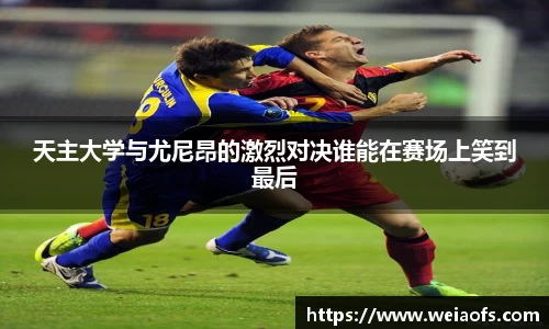 天主大学与尤尼昂的激烈对决谁能在赛场上笑到最后